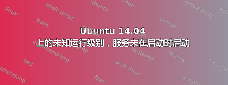 Ubuntu 14.04 上的未知运行级别，服务未在启动时启动