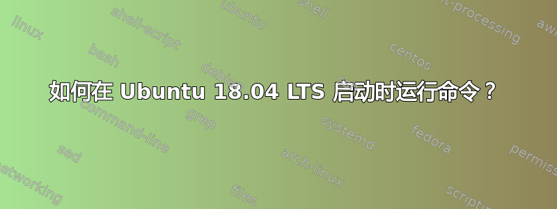 如何在 Ubuntu 18.04 LTS 启动时运行命令？