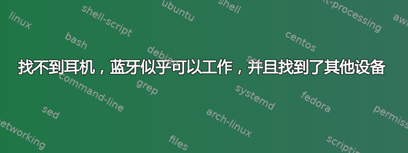 找不到耳机，蓝牙似乎可以工作，并且找到了其他设备