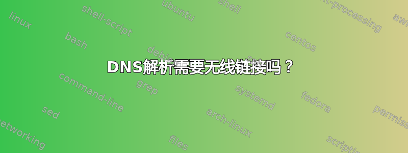 DNS解析需要无线链接吗？