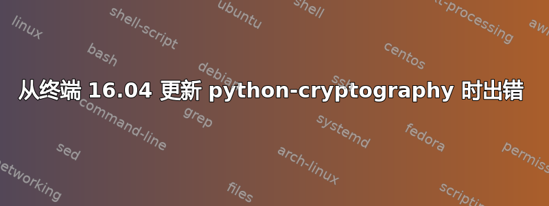 从终端 16.04 更新 python-cryptography 时出错