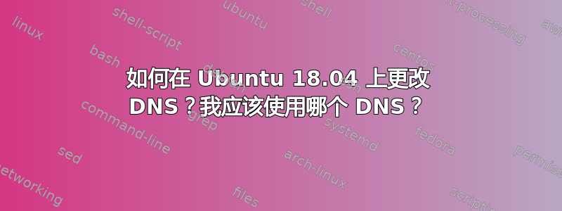 如何在 Ubuntu 18.04 上更改 DNS？我应该使用哪个 DNS？