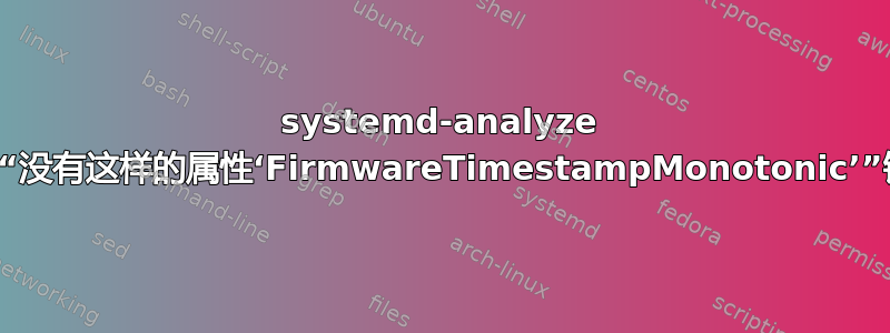 systemd-analyze 给出“没有这样的属性‘FirmwareTimestampMonotonic’”错误