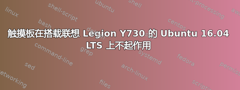 触摸板在搭载联想 Legion Y730 的 Ubuntu 16.04 LTS 上不起作用