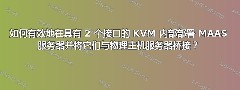 如何有效地在具有 2 个接口的 KVM 内部部署 MAAS 服务器并将它们与物理主机服务器桥接？