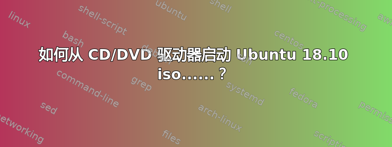 如何从 CD/DVD 驱动器启动 Ubuntu 18.10 iso......？