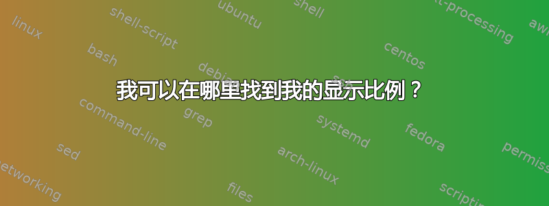 我可以在哪里找到我的显示比例？