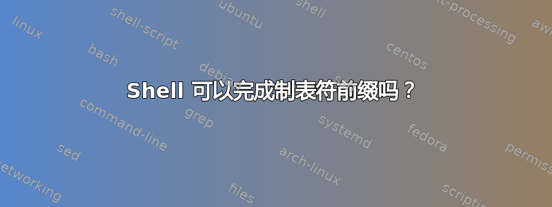 Shell 可以完成制表符前缀吗？