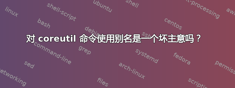 对 coreutil 命令使用别名是一个坏主意吗？ 