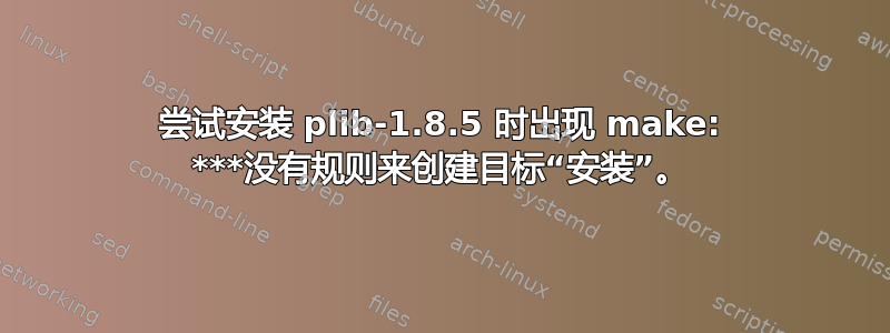 尝试安装 plib-1.8.5 时出现 make: ***没有规则来创建目标“安装”。