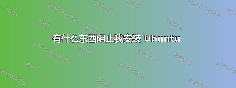 有什么东西阻止我安装 Ubuntu