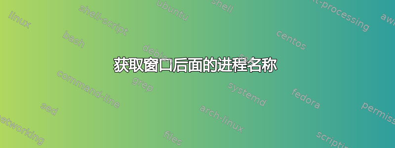 获取窗口后面的进程名称