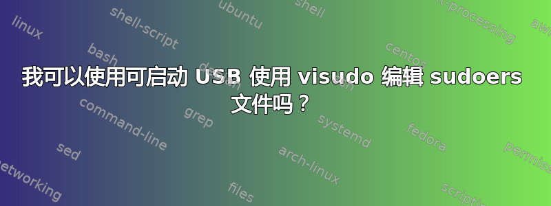 我可以使用可启动 USB 使用 visudo 编辑 sudoers 文件吗？