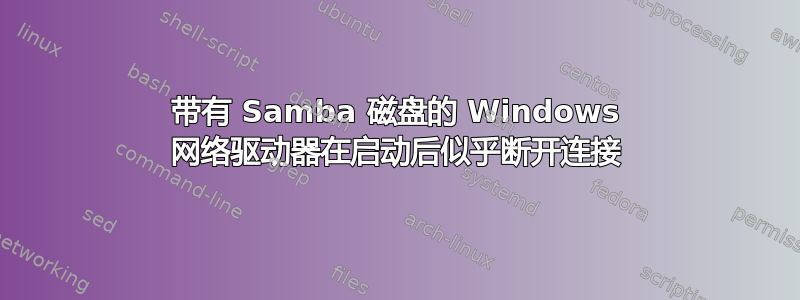 带有 Samba 磁盘的 Windows 网络驱动器在启动后似乎断开连接