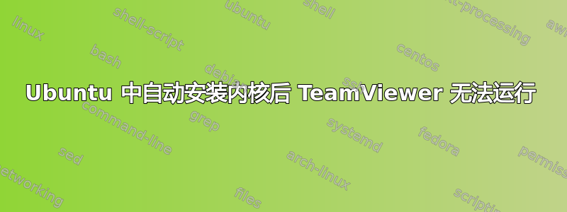 Ubuntu 中自动安装内核后 TeamViewer 无法运行