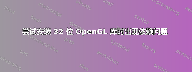 尝试安装 32 位 OpenGL 库时出现依赖问题