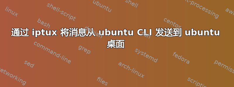 通过 iptux 将消息从 ubuntu CLI 发送到 ubuntu 桌面