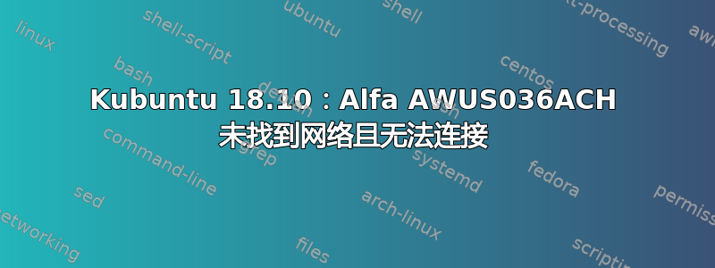 Kubuntu 18.10：Alfa AWUS036ACH 未找到网络且无法连接