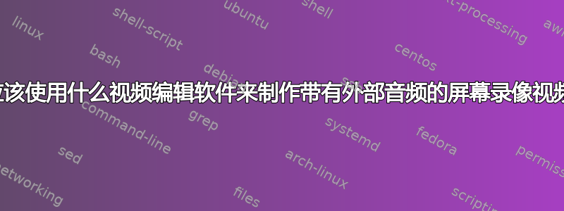 我应该使用什么视频编辑软件来制作带有外部音频的屏幕录像视频？