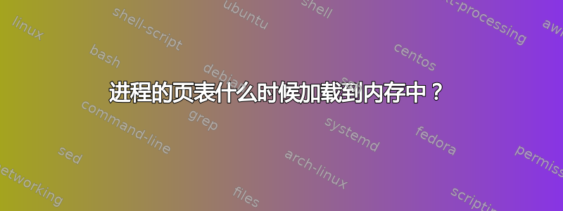 进程的页表什么时候加载到内存中？