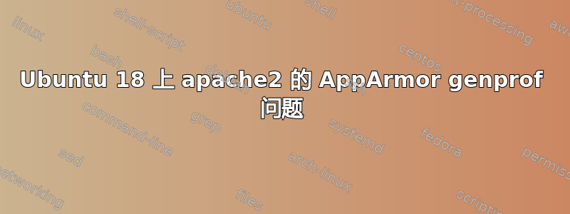 Ubuntu 18 上 apache2 的 AppArmor genprof 问题