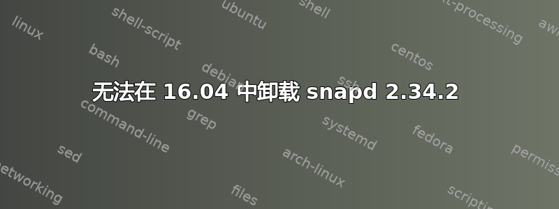 无法在 16.04 中卸载 snapd 2.34.2