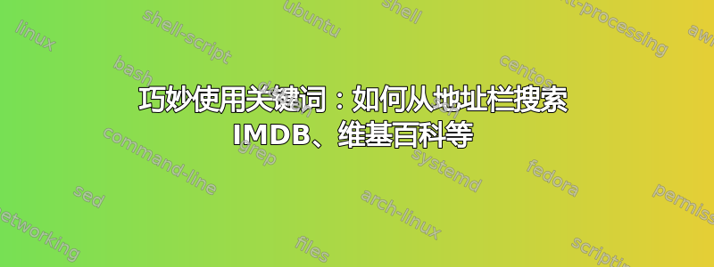 巧妙使用关键词：如何从地址栏搜索 IMDB、维基百科等