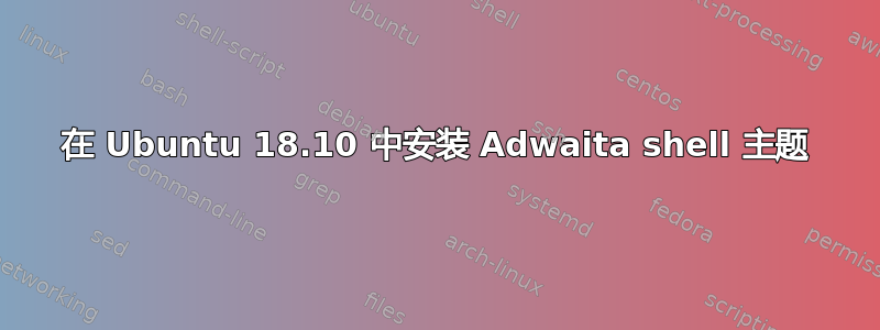 在 Ubuntu 18.10 中安装 Adwaita shell 主题