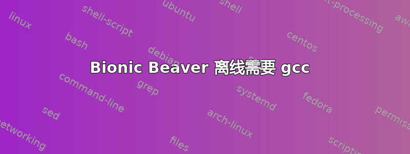 Bionic Beaver 离线需要 gcc 