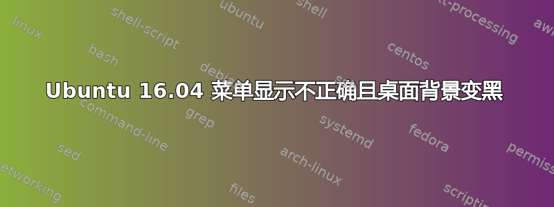 Ubuntu 16.04 菜单显示不正确且桌面背景变黑