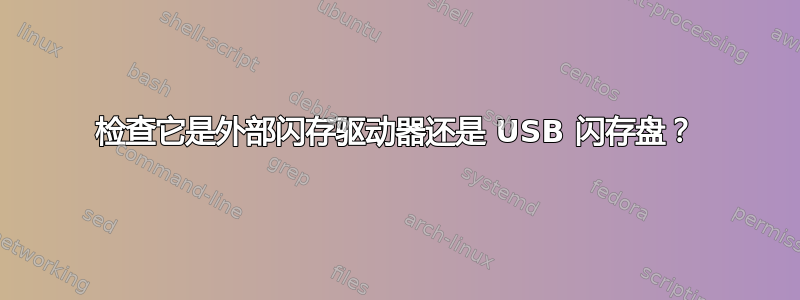 检查它是外部闪存驱动器还是 USB 闪存盘？