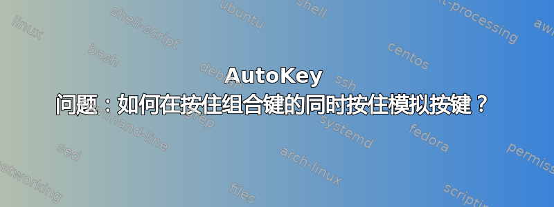 AutoKey 问题：如何在按住组合键的同时按住模拟按键？