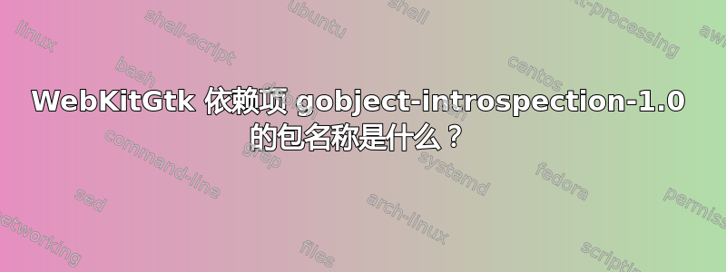 WebKitGtk 依赖项 gobject-introspection-1.0 的包名称是什么？