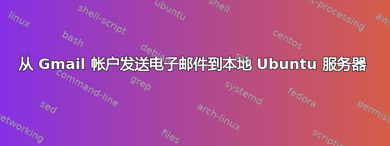 从 Gmail 帐户发送电子邮件到本地 Ubuntu 服务器