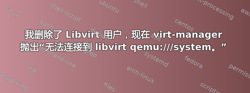 我删除了 Libvirt 用户，现在 virt-manager 抛出“无法连接到 libvirt qemu:///system。”