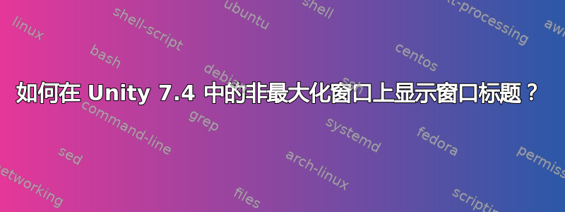 如何在 Unity 7.4 中的非最大化窗口上显示窗口标题？