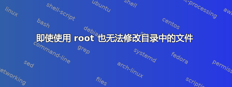 即使使用 root 也无法修改目录中的文件