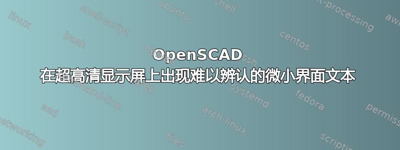 OpenSCAD 在超高清显示屏上出现难以辨认的微小界面文本