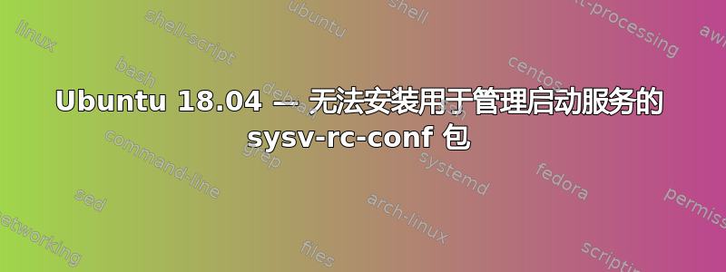 Ubuntu 18.04 — 无法安装用于管理启动服务的 sysv-rc-conf 包