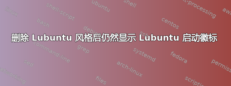 删除 Lubuntu 风格后仍然显示 Lubuntu 启动徽标