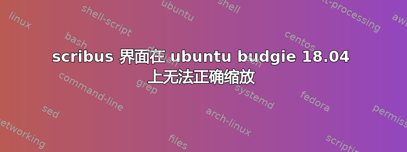 scribus 界面在 ubuntu budgie 18.04 上无法正确缩放