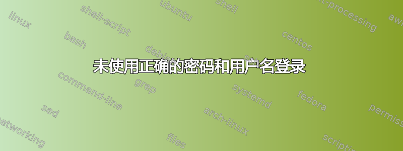 未使用正确的密码和用户名登录