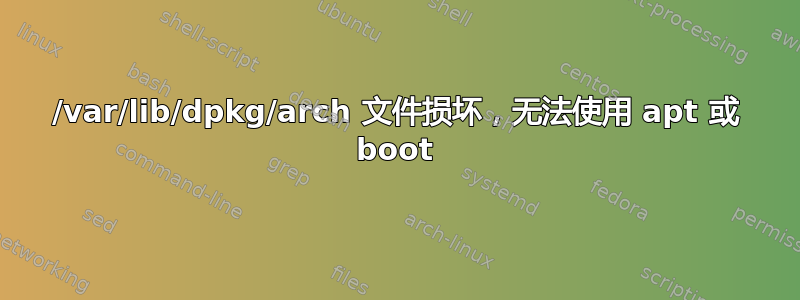 /var/lib/dpkg/arch 文件损坏，无法使用 apt 或 boot