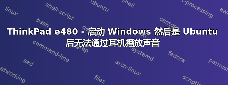 ThinkPad e480 - 启动 Windows 然后是 Ubuntu 后无法通过耳机播放声音