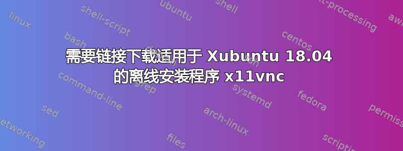 需要链接下载适用于 Xubuntu 18.04 的离线安装程序 x11vnc