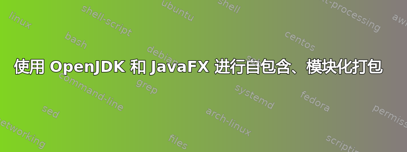 使用 OpenJDK 和 JavaFX 进行自包含、模块化打包 