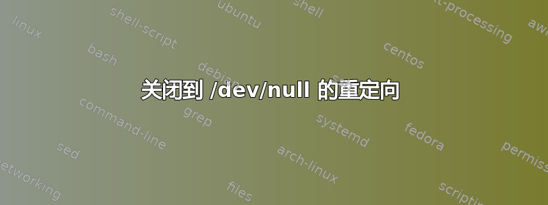 关闭到 /dev/null 的重定向