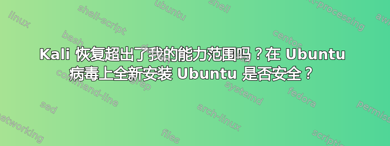 Kali 恢复超出了我的能力范围吗？在 Ubuntu 病毒上全新安装 Ubuntu 是否安全？