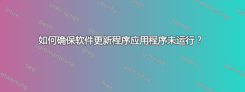 如何确保软件更新程序应用程序未运行？