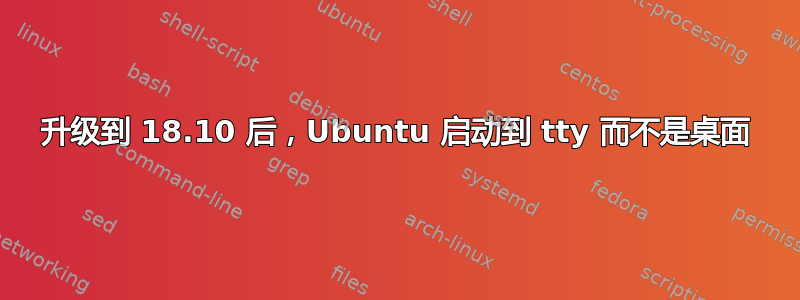 升级到 18.10 后，Ubuntu 启动到 tty 而不是桌面